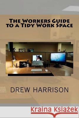 The Workers Guide to a Tidy Work Space Drew Harrison 9781537521404 Createspace Independent Publishing Platform