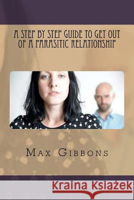 A Step By Step Guide to get out of a Parasitic Relationship Gibbons, Max 9781537521794