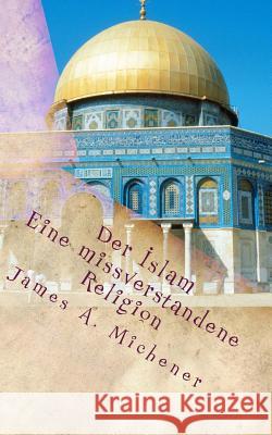 Der Islam: Eine missverstandene Religion Michener, James a. 9781537523255 Createspace Independent Publishing Platform