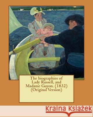 The biographies of Lady Russell, and Madame Guyon. (1832) (Original Version) Child, M. R. S. 9781537524160 Createspace Independent Publishing Platform