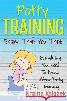 Potty Training: Everything You Need To Know About Potty Training Smith, Jennifer N. 9781537524542 Createspace Independent Publishing Platform