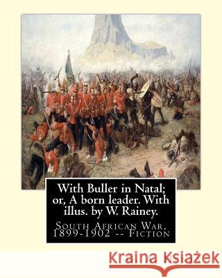 With Buller in Natal; or, A born leader. With illus. by W. Rainey. By: G. A.Henty: Rainey, W. (William), 1852-1936 ill: With Kitchener in the Soudan; Rainey, W. 9781537525143