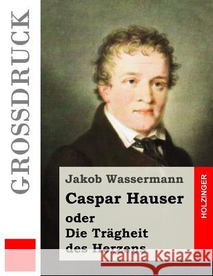 Caspar Hauser oder Die Trägheit des Herzens (Großdruck) Wassermann, Jakob 9781537528267 Createspace Independent Publishing Platform