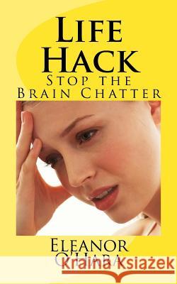 Life Hack: Stop the Brain Chatter Eleanor O'Hara 9781537528694