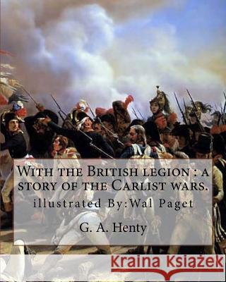 With the British legion: a story of the Carlist wars. By: G. A. Henty: illustrated By: Wal Paget...Walter Stanley Paget (1863-1935), signing hi Paget, Wal 9781537528892 Createspace Independent Publishing Platform