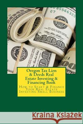 Oregon Tax Lien & Deeds Real Estate Investing & Financing Book: How to Start & Finance Your Real Estate Investing Small Business Brian Mahoney 9781537530451 Createspace Independent Publishing Platform