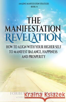The Manifestation Revelation: How to Align with Your Higher Self to Manifest Balance, Happiness and Prosperity Forbes Robbins Blair Rob Morrison 9781537530635 Createspace Independent Publishing Platform