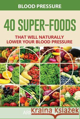 Blood Pressure: 40 Super-food that will naturally lower your blood pressure Yates, Arnold 9781537531236 Createspace Independent Publishing Platform