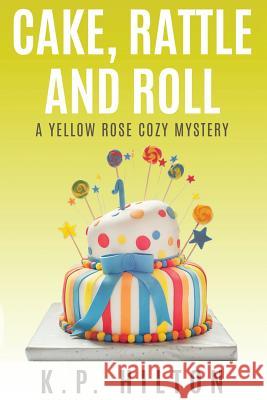 Cake, Rattle and Roll: A Yellow Rose Cozy Mystery K. P. Hilton 9781537531434 Createspace Independent Publishing Platform