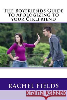 The Boyfriends Guide to Apologizing to your Girlfriend Fields, Rachel 9781537531830 Createspace Independent Publishing Platform