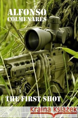 The First Shot: Combat Stories Jennifer Lopez Alfonso Colmenares 9781537532943 Createspace Independent Publishing Platform