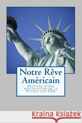 Notre Rêve Américain: Histoire d'une expatriation de la France aux USA Boisnard, Geraldine 9781537533810 Createspace Independent Publishing Platform