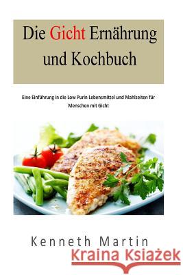 Die Gicht Ernaehrung und Kochbuch: Eine Einfuehrung in die Low Purin Lebensmittel und Mahlzeiten fuer Menschen mit Gicht Martin, Kenneth 9781537536071