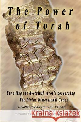 The Power of Torah: Unveiling the doctrinal error's concerning the Divine Dimensional Codex Gawonii Yhuh, Holatha Hopaii 9781537542386 Createspace Independent Publishing Platform