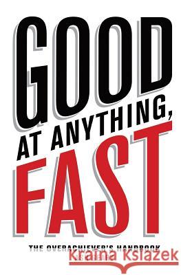 Good At Anything, Fast!: The Overachiever's Handbook Geary, Ash 9781537543482 Createspace Independent Publishing Platform