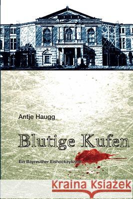 Blutige Kufen: Ein Bayreuther Eishockeykrimi Antje Haugg Elvea Verlag Leich Krimythos Verlag 9781537543727