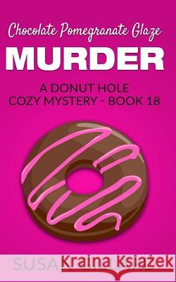 Chocolate Pomegranate Glaze Murder: A Donut Hole Cozy Mystery - Book 18 Susan Gillard 9781537546681 Createspace Independent Publishing Platform