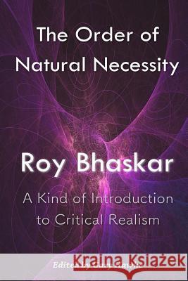 The Order of Natural Necessity: A Kind of Introduction to Critical Realism Roy Bhaskar 9781537546827