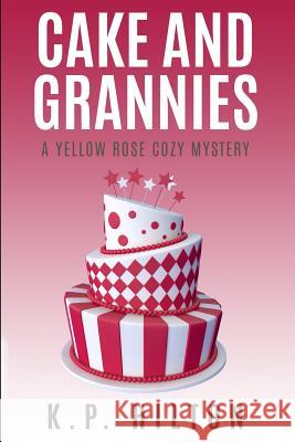 Cake and Grannies: A Yellow Rose Cozy Mystery K. P. Hilton 9781537549392 Createspace Independent Publishing Platform