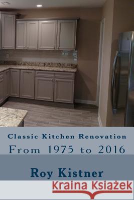 Classic Kitchen Renovation: From 1975 to 2016 Roy Kistner 9781537550794 Createspace Independent Publishing Platform