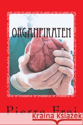 Organpiraten: Ein Thriller Pierre Frei 9781537553405 Createspace Independent Publishing Platform