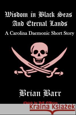 Wisdom in Black Seas and Eternal Lands: A Carolina Daemonic Short Story Brian Barr Jeff O'Brien 9781537554273 Createspace Independent Publishing Platform