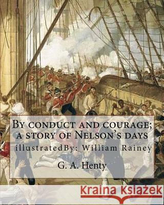 By conduct and courage; a story of Nelson's days, By: G. A. Henty, illustrated: By: William Rainey, 1852-1936 ill: With Kitchener in the Soudan; a sto Rainey, William 9781537555577