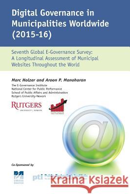 Digital Governance in Municipalities Worldwide 2015-2016: A Longitudinal Assessment of Municipal Websites Throughout The World Aroon Manoharan Marc Holzer 9781537555966
