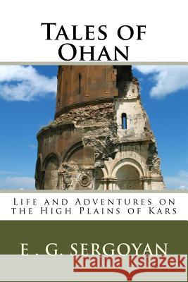 Tales of Ohan: Life and Adventures on the High Plains of Kars E. G. Sergoyan 9781537557878 Createspace Independent Publishing Platform