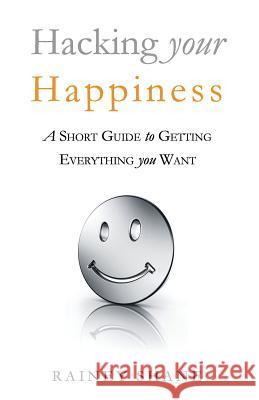 Hacking your Happiness: A short guide to getting everything you want Shane, Rainey 9781537558660 Createspace Independent Publishing Platform