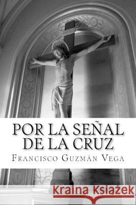 Por la senal de la cruz Francisco Guzma 9781537559414 Createspace Independent Publishing Platform