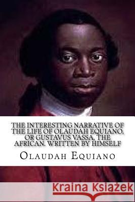 The Interesting Narrative of the Life of Olaudah Equiano: , or Gustavus Vassa, the African. Written by Himself Olaudah Equiano 9781537562346