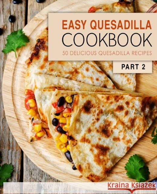 Easy Quesadilla Cookbook 2: 50 Delicious Quesadilla Recipes Booksumo Press 9781537562643 Createspace Independent Publishing Platform