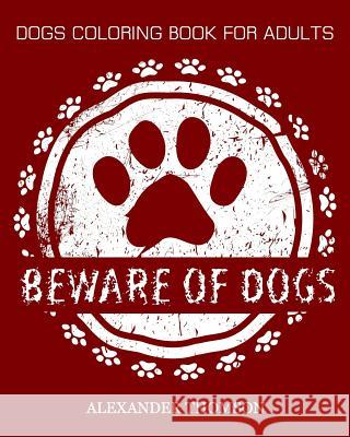 BEWARE OF DOGS Coloring Book: dogs coloring books for adults Thomson, Alexander 9781537564418 Createspace Independent Publishing Platform