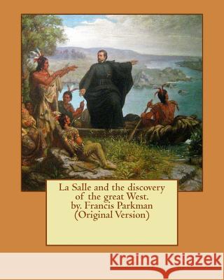 La Salle and the discovery of the great West. by. Francis Parkman (Original Version) Parkman, Francis 9781537564944
