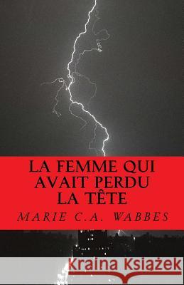 La femme qui avait perdu la tête: Roman Wabbes, Marie C. a. 9781537565200 Createspace Independent Publishing Platform