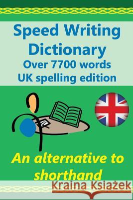 Speed Writing Dictionary UK spelling edition - over 5800 words an alternative to shorthand: Speedwriting dictionary from the Bakerwrite system, a mode Baker, Heather 9781537567396 Createspace Independent Publishing Platform