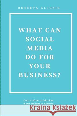 What Can Social Media Do For Your Business? Alluzio, Roberta 9781537568201 Createspace Independent Publishing Platform