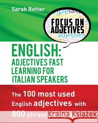 English: Adjectives Fast Track Learning for Italian Speakers: The 100 most used English adjectives with 800 phrase examples. Retter, Sarah 9781537568669
