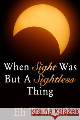 When Sight Was But A Sightless Thing Mond, Eli T. 9781537568928 Createspace Independent Publishing Platform