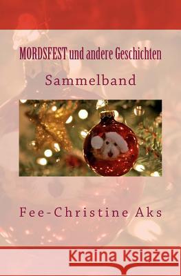 Mordsfest und andere Geschichten: Sammelband Aks, Fee-Christine 9781537570600 Createspace Independent Publishing Platform