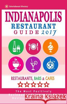 Indianapolis Restaurant Guide 2017: Best Rated Restaurants in Indianapolis, Indiana - 500 Restaurants, Bars and Cafés recommended for Visitors, 2017 Briand, Jonathan M. 9781537571874 Createspace Independent Publishing Platform