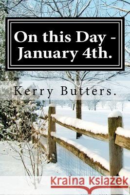 On this Day - January 4th. Butters, Kerry 9781537572062 Createspace Independent Publishing Platform