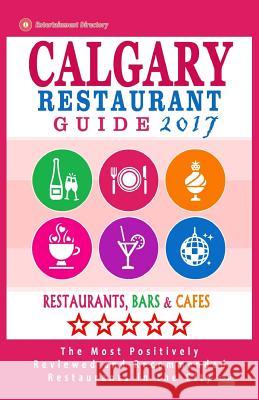 Calgary Restaurant Guide 2017: Best Rated Restaurants in Calgary, Canada - 500 restaurants, bars and cafés recommended for visitors, 2017 Dery, Michael B. 9781537572628 Createspace Independent Publishing Platform