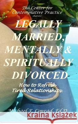 Legally Married, Mentally and Spiritually Divorced: How to Refresh Tired Relationships Dr Michael F. Conrad 9781537574295 Createspace Independent Publishing Platform