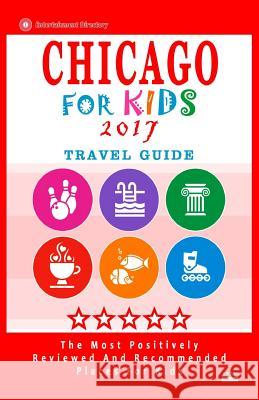 Chicago For Kids 2017: Places for Kids to Visit in Chicago (Kids Activities & Entertainment 2017) Hammett, Diane N. 9781537577241 Createspace Independent Publishing Platform