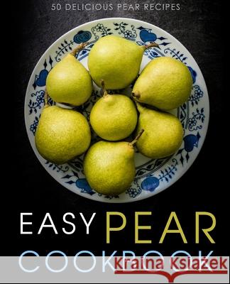 Easy Pear Cookbook: 50 Delicious Pear Recipes Booksumo Press 9781537577685 Createspace Independent Publishing Platform