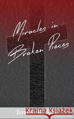 Miracles in Broken Pieces Jeffrey K. Hill 9781537579108