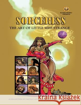 Blakelyworks Presents; Sorceress: The Art of Little Miss Strange Winston Blakely Winston Blakely Yvel Guichet 9781537581231 Createspace Independent Publishing Platform