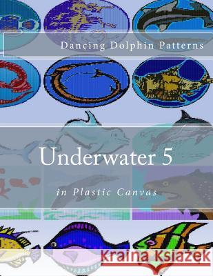 Underwater 5: in Plastic Canvas Patterns, Dancing Dolphin 9781537583136 Createspace Independent Publishing Platform